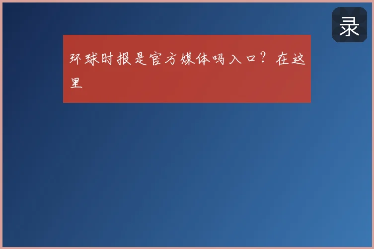环球时报是官方媒体吗入口？在这里
